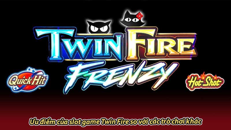 Ưu điểm của slot game Twin Fire so với các trò chơi khác